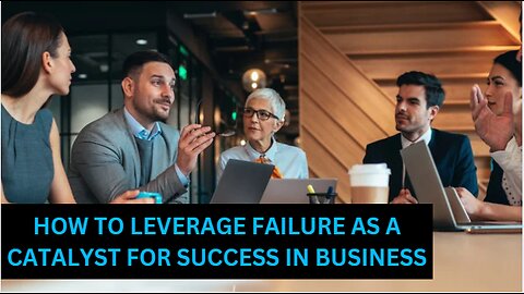 How to Leverage Failure as a Catalyst for Success in Business