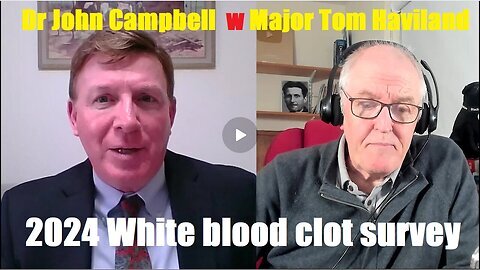 2024 White blood clot survey -Dr John Campbell with Major Tom Haviland