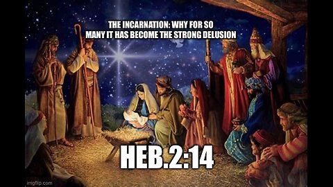 THE INCARNATION; WHY FOR SO MANY IT IS A STRONG DELUSION- Heb.2:14