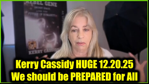 Kerry Cassidy HUGE 12.20.25 - We should be PREPARED for All