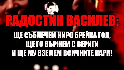 РАДОСТИН ВАСИЛЕВ: ЩЕ СЪБЛЕЧЕМ КИРО БРЕЙКА ГОЛ, ЩЕ ГО ВЪРЖЕМ С ВЕРИГИ И ЩЕ МУ ВЗЕМЕМ ВСИЧКИТЕ ПАРИ!