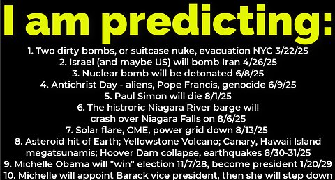 I am predicting: Dirty bomb NYC 3/22; Israel will bomb Iran 4/26; asteroid 8/31