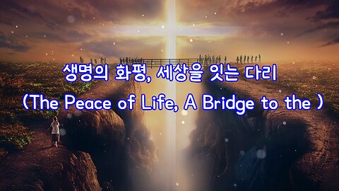 생명의 화평, 세상을 잇는 다리 (The Peace of Life, A Bridge to the )_0