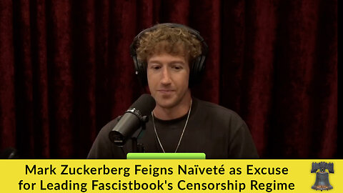 Mark Zuckerberg Feigns Naïveté as Excuse for Leading Fascistbook's Censorship Regime