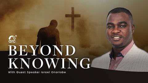Beyond Knowing | Guest Speaker Israel Onoriobe | Arc | Arc Ministries | Arc.tv