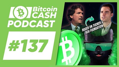 The Bitcoin Cash Podcast #137： Roger on Tucker & BCH Foundation feat. Cheap Lightning