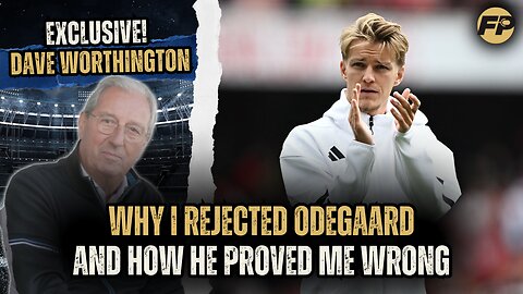 Dave Worthington: Why I rejected Martin Odegaard - and how he proved me wrong