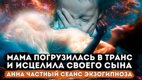 Мама исцелила ребенка через гипноз Анна частный сеанс Экзогипноза
