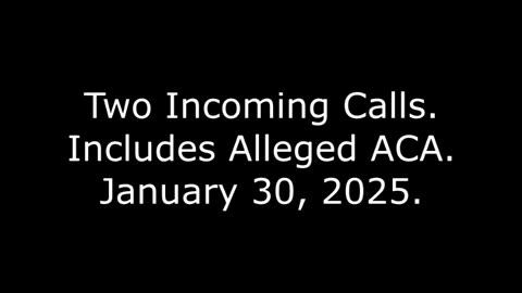 Two Incoming Calls: Includes Alleged ACA, January 30, 2025