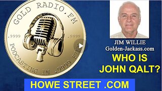 HOWE STREET W/ JIM WILLIE. SUMMARY OF LATEST GOLDERN-JACKASS NEWSLETTER. WHO IS JOHN QALT?