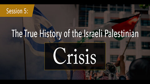 Session 5: The True History of the Israeli Palestinian Crisis