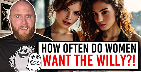 How Often Do Women Actually Want... The WILLY!?
