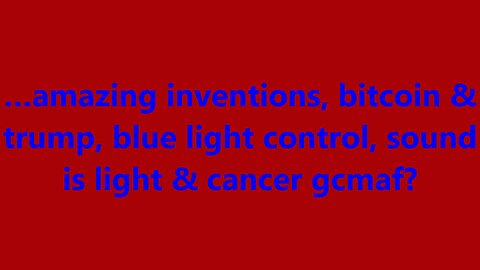 …amazing inventions, bitcoin & trump, blue light control, sound is light & cancer gcmaf?