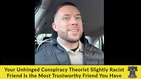 Your Unhinged Conspiracy Theorist Slightly Racist Friend Is the Most Trustworthy Friend You Have