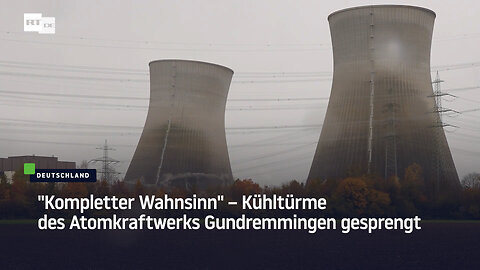 "Kompletter Wahnsinn" – Kühltürme des Atomkraftwerks Gundremmingen gesprengt