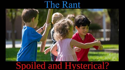 The Rant-Spoiled and Hysterical?