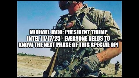 Michael Jaco: Pres. Trump Intel 11/17/25 - Everyone Needs to Know the Next Phase of This Special Op!