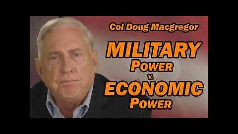 Col Doug Macgregor: Military Power v. Economic Power