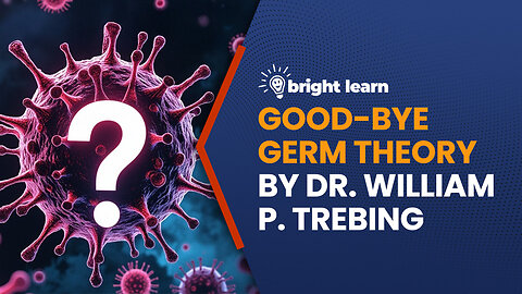 BrightLearn - Good-bye Germ Theory by Dr. William P. Trebing