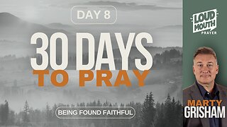 30 DAYS TO PRAY - DAY 8 - BEING FOUND FAITHFUL - MARTY GRISHAM of Loudmouth Prayer