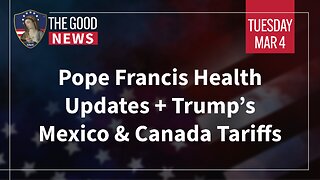 The Good News - Mar 4th 2025: Pope Francis Health Updates, Trump’s Mexico & Canada Tariffs + More!