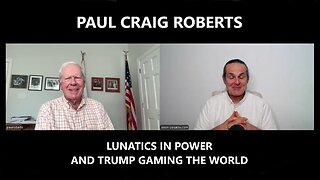 Paul Craig Roberts - Trump Gaming the World and Lunatics in Power