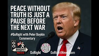 Peace Without Truth Is Just a Pause Before the Next War #GoRight with Peter Boykin Commentary