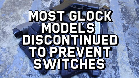 Most Glocks Discontinued - Redesigned to Prevent Switches