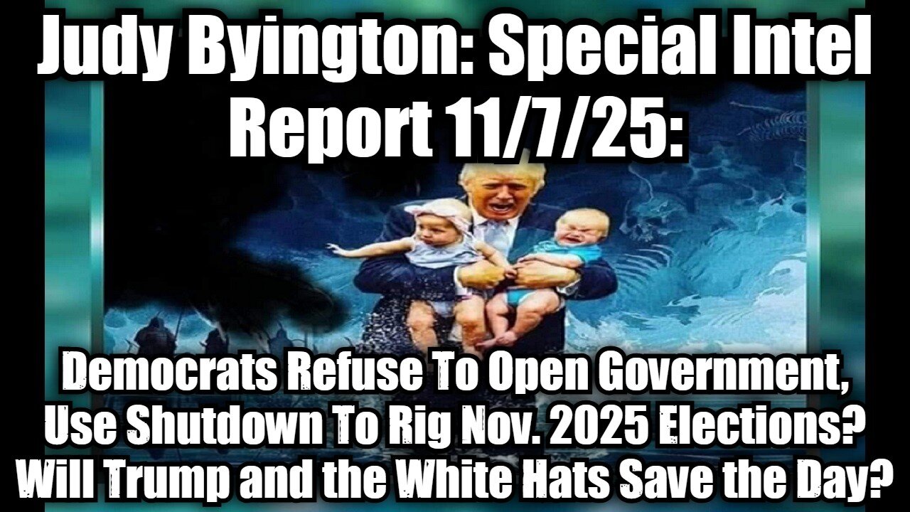 Judy Byington: Special Intel Report 11/7/25: Democrats Refuse To Open Government, Use Shutdown To Rig Nov. 2025 Elections? Will Trump and the White Hats Save the Day?