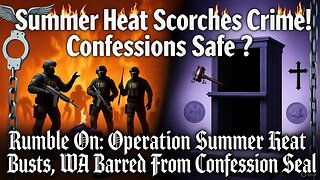 Rumble on: Operation Summer Heat Busts, WA Barred From Confession Seal - Ep. 269, 10/17/25.