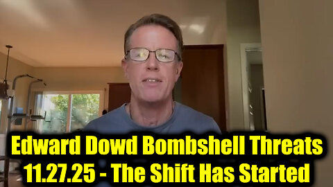 Edward Dowd Bombshell Threats 11.27.25 - The Shift Has Started