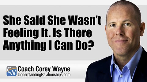 She Said She Wasn’t Feeling It. Is There Anything I Can Do?