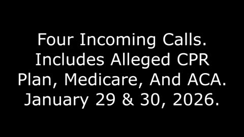 Four Incoming Calls: Includes Alleged CPR Plan, Medicare, And ACA, January 29 & 30, 2026