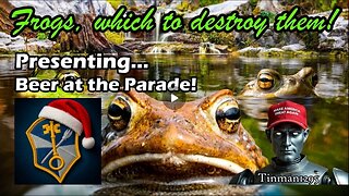 Frogs, Which to Destroy Them! Nothing can stop what is coming! Beer at the Parade!