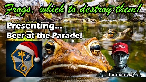 Frogs, Which to Destroy Them! Nothing can stop what is coming! Beer at the Parade!