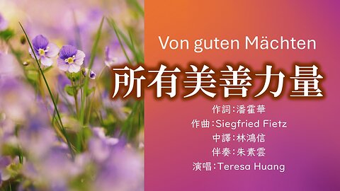 所有美善力量 Von guten Mächten/詞：潘霍華 Dietrich Bonhoeffer/曲：Siegfried Fietz/中譯：林鴻信/伴奏：朱素雲/演唱：Teresa Huang