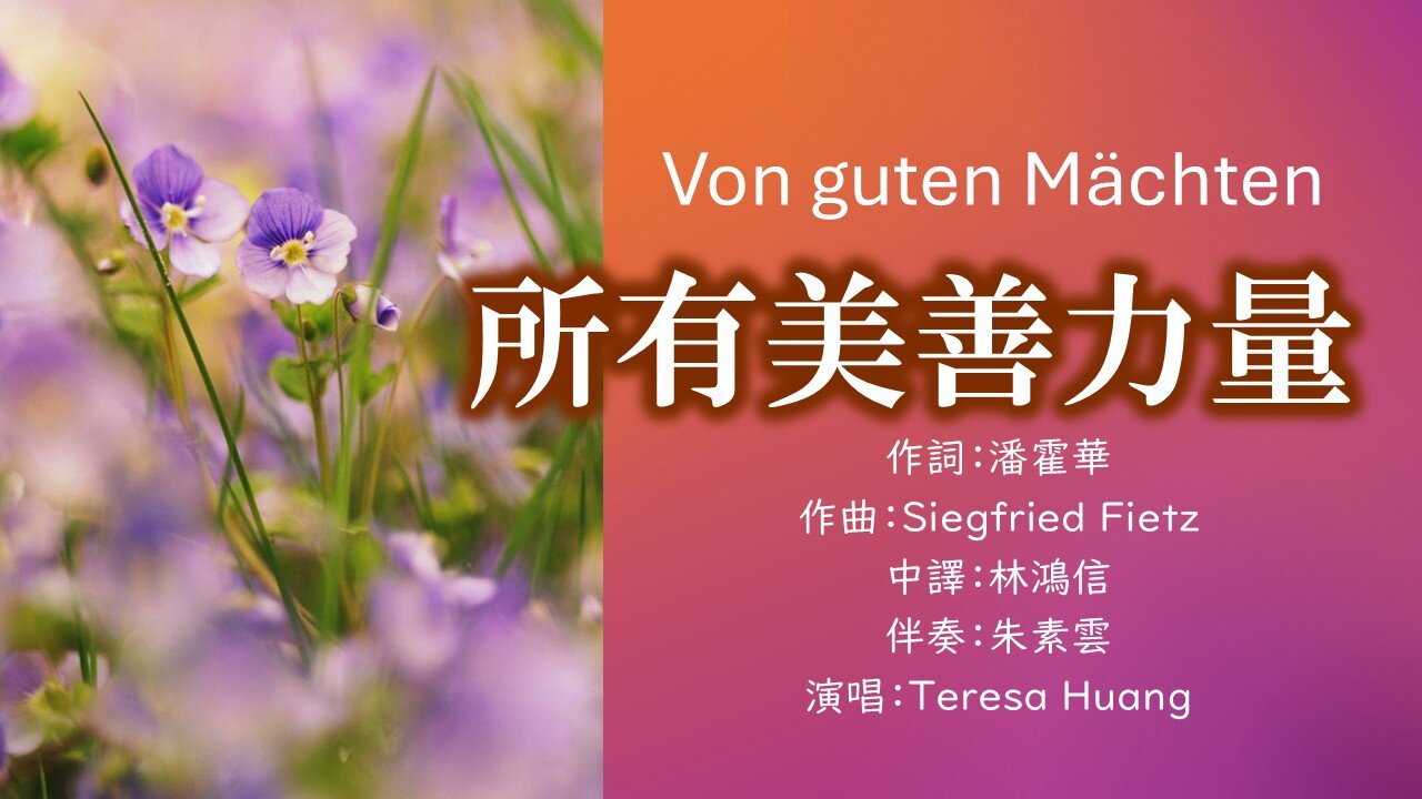 所有美善力量 Von guten Mächten/詞：潘霍華 Dietrich Bonhoeffer/曲：Siegfried Fietz/中譯：林鴻信/伴奏：朱素雲/演唱：Teresa Huang