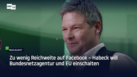 Zu wenig Reichweite auf Facebook – Habeck will Bundesnetzagentur und EU einschalten