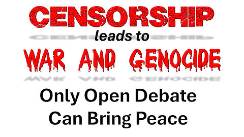 Censorship Leads to War and Genocide. Only Open Debate Can Bring Peace