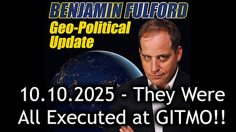 Benjamin Fulford Urgent Emergency 10.10.25 - They Were All Executed at GITMO!
			