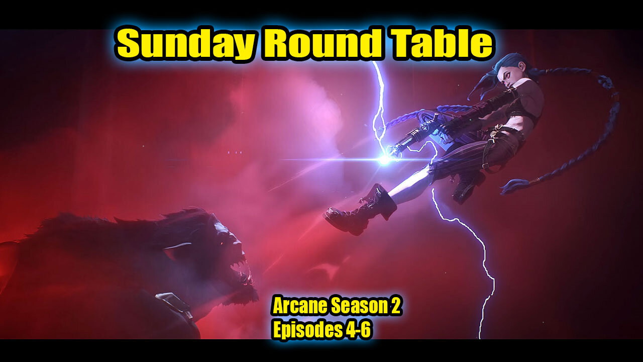 Sunday Round Table! Reviewing Arcane Season 2, Episodes 4,5,6