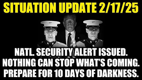 Situation Update 2/17/25 - Natl. Security Alert Issued. Prepare For 10 Days of Darkness!