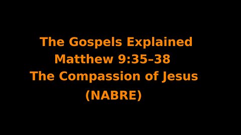 The Gospels Explained - Matthew 9:35–38 - The Compassion of Jesus - (NABRE)