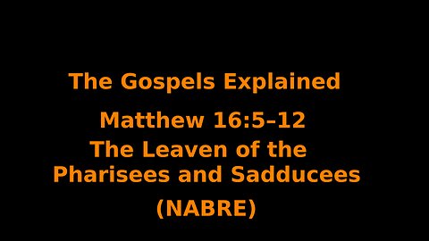 The Gospels Explained - Matthew 16:5–12 - The Leaven of the Pharisees and Sadducees - (NABRE)