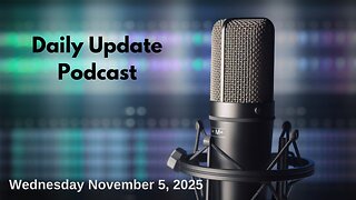 Daily Update Podcast for Wednesday November 5, 2025