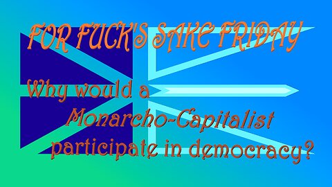 For Fuck's Sake Friday ~ Why WOULD a Monarcho-Capitalist participate in democracy?