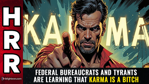 Federal bureaucrats and tyrants are learning that KARMA is A BITCH