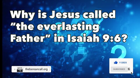 Question: Why is Jesus called the Everlasting Father in Isaiah 9:6?