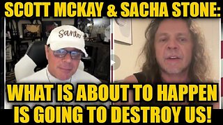 Scott McKay & Sacha Stone- What Is About To Happen Is Going To Destroy Us!