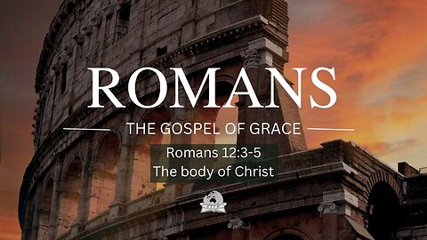 Romans 12:3-5 The Body of Christ